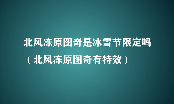 北风冻原图奇是冰雪节限定吗（北风冻原图奇有特效）