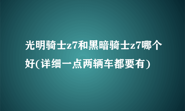 光明骑士z7和黑暗骑士z7哪个好(详细一点两辆车都要有)