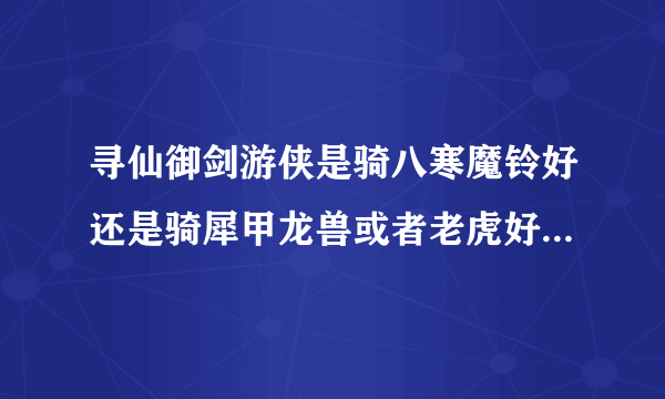 寻仙御剑游侠是骑八寒魔铃好还是骑犀甲龙兽或者老虎好啊，求怎样做塔装便宜经验