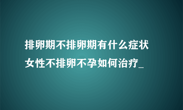 排卵期不排卵期有什么症状 女性不排卵不孕如何治疗_