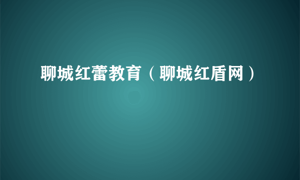 聊城红蕾教育（聊城红盾网）