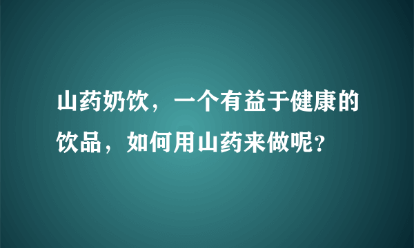 山药奶饮，一个有益于健康的饮品，如何用山药来做呢？