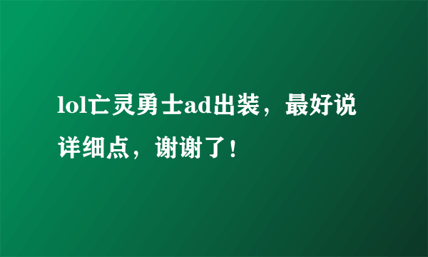 lol亡灵勇士ad出装，最好说详细点，谢谢了！