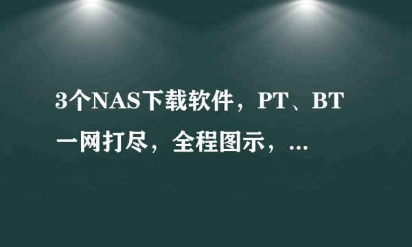 3个NAS下载软件，PT、BT一网打尽，全程图示，看完就会