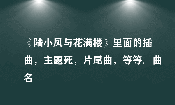 《陆小凤与花满楼》里面的插曲，主题死，片尾曲，等等。曲名