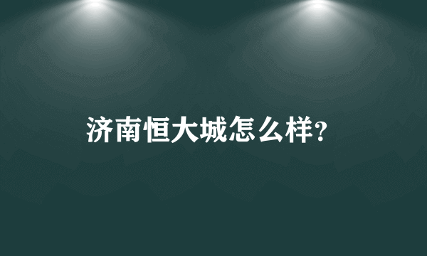 济南恒大城怎么样？