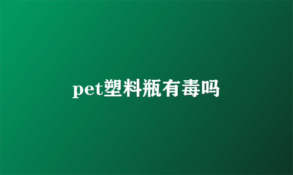 pet塑料瓶有毒吗