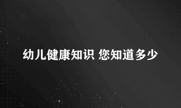 幼儿健康知识 您知道多少