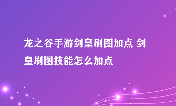 龙之谷手游剑皇刷图加点 剑皇刷图技能怎么加点