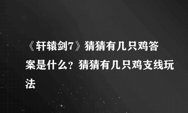 《轩辕剑7》猜猜有几只鸡答案是什么？猜猜有几只鸡支线玩法