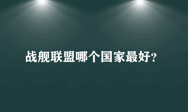 战舰联盟哪个国家最好？