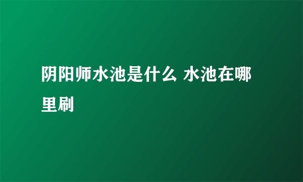 阴阳师水池是什么 水池在哪里刷