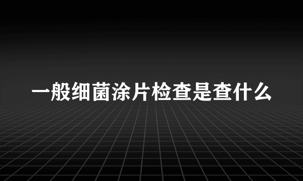 一般细菌涂片检查是查什么