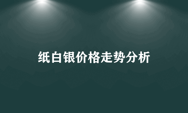 纸白银价格走势分析