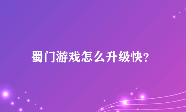 蜀门游戏怎么升级快？