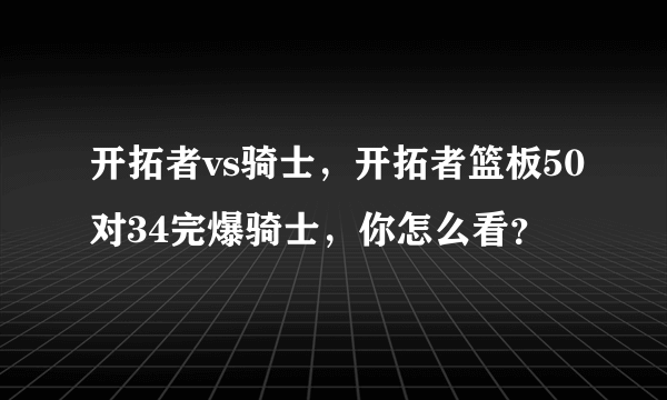 开拓者vs骑士，开拓者篮板50对34完爆骑士，你怎么看？