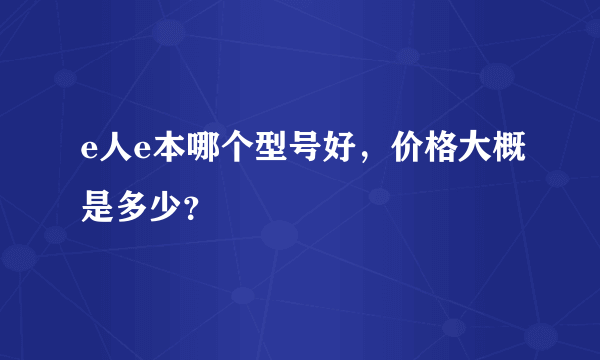 e人e本哪个型号好，价格大概是多少？