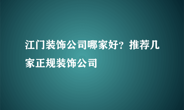 江门装饰公司哪家好？推荐几家正规装饰公司