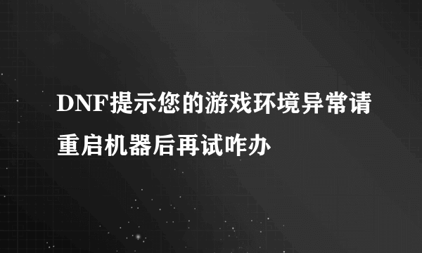 DNF提示您的游戏环境异常请重启机器后再试咋办