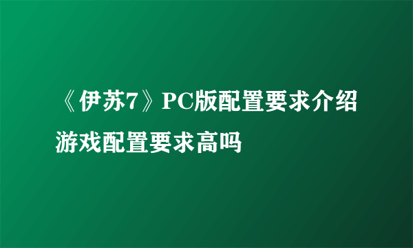 《伊苏7》PC版配置要求介绍 游戏配置要求高吗