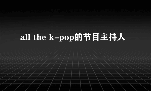 all the k-pop的节目主持人