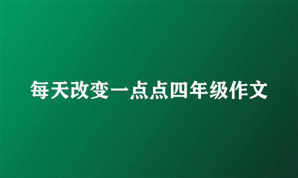 每天改变一点点四年级作文