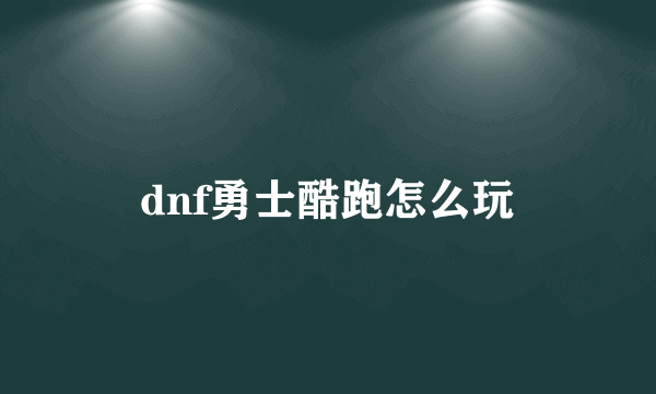 dnf勇士酷跑怎么玩