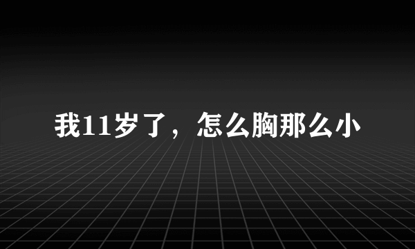 我11岁了，怎么胸那么小