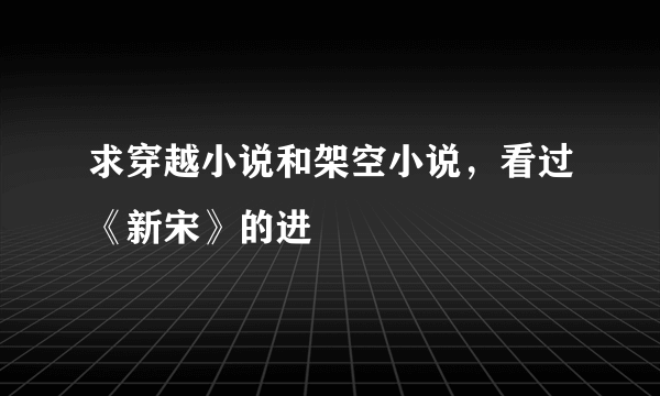 求穿越小说和架空小说，看过《新宋》的进