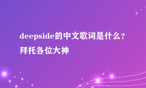 deepside的中文歌词是什么？拜托各位大神