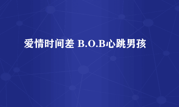 爱情时间差 B.O.B心跳男孩