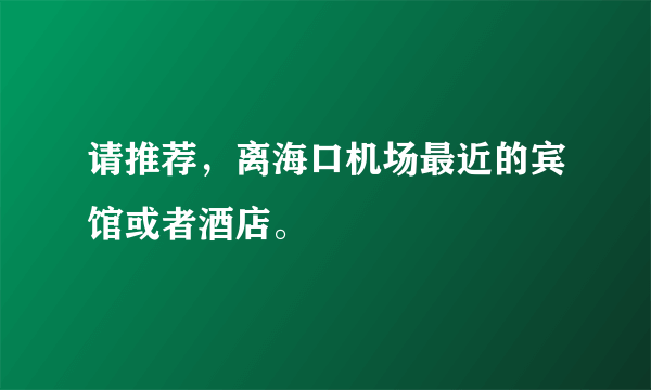 请推荐，离海口机场最近的宾馆或者酒店。