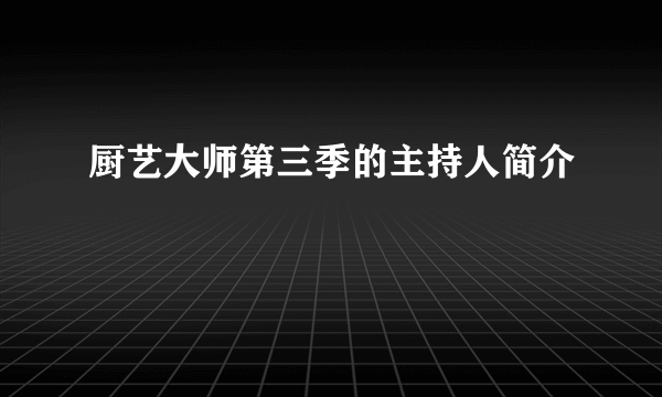 厨艺大师第三季的主持人简介