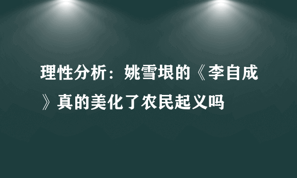 理性分析：姚雪垠的《李自成》真的美化了农民起义吗