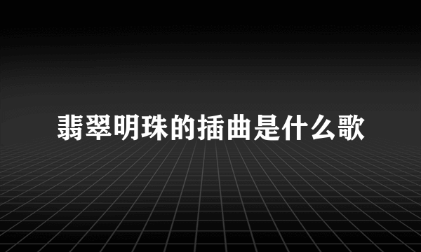 翡翠明珠的插曲是什么歌