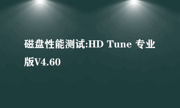 磁盘性能测试:HD Tune 专业版V4.60