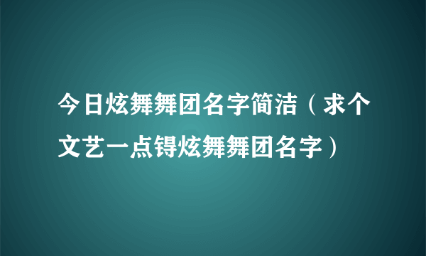 今日炫舞舞团名字简洁（求个文艺一点锝炫舞舞团名字）