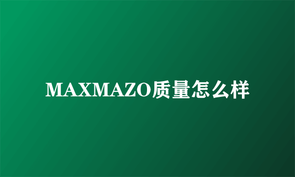 MAXMAZO质量怎么样