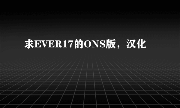 求EVER17的ONS版，汉化