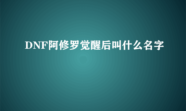 DNF阿修罗觉醒后叫什么名字