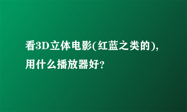 看3D立体电影(红蓝之类的),用什么播放器好？