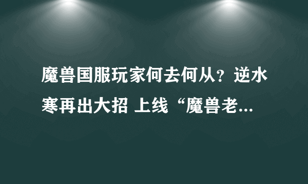 魔兽国服玩家何去何从？逆水寒再出大招 上线“魔兽老兵主题服”