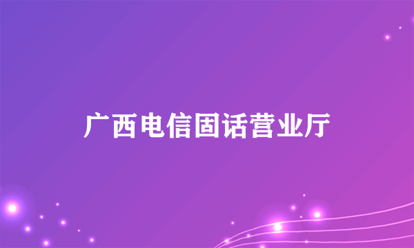 广西电信固话营业厅