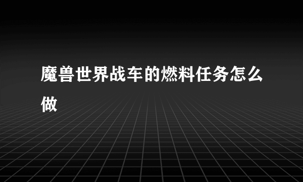 魔兽世界战车的燃料任务怎么做