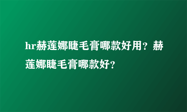 hr赫莲娜睫毛膏哪款好用？赫莲娜睫毛膏哪款好？