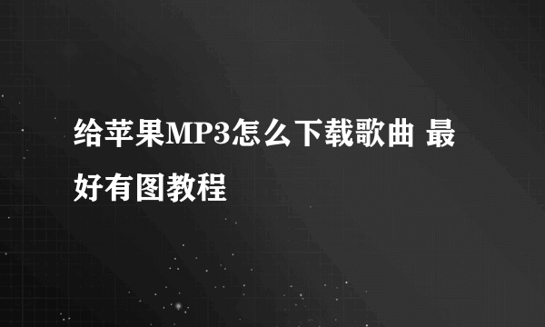 给苹果MP3怎么下载歌曲 最好有图教程