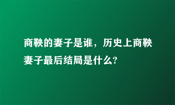 商鞅的妻子是谁，历史上商鞅妻子最后结局是什么?