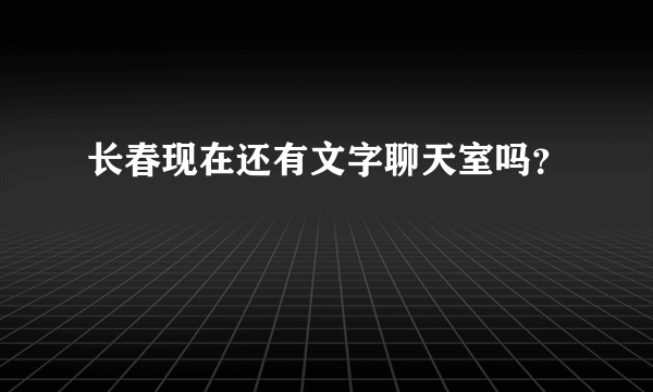 长春现在还有文字聊天室吗？