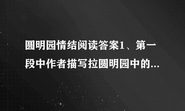 圆明园情结阅读答案1、第一段中作者描写拉圆明园中的景物，这些景物描写有什么作用？2、结合文中两处花波浪线的句子，简要谈谈