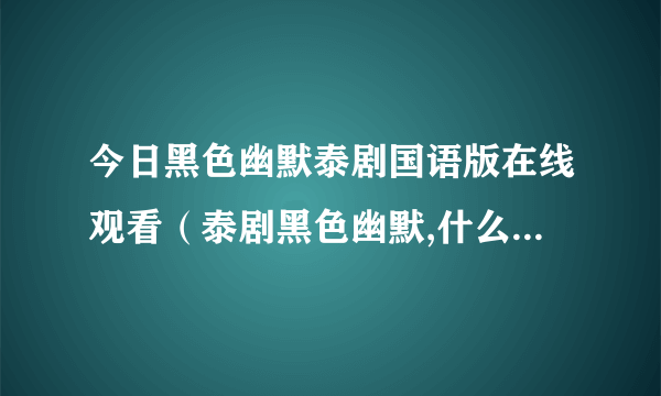 今日黑色幽默泰剧国语版在线观看（泰剧黑色幽默,什么网站播放中文版）